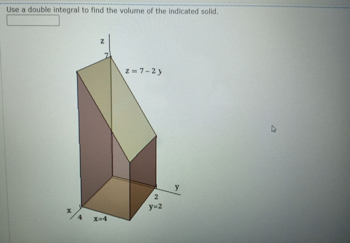 Use a double integral to find the volume of the indicated solid.
z = 7-2 y
y
y%32
4
X=4
