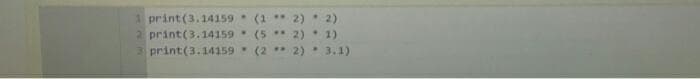 1 print(3.14159 (1 ** 2). 2)
2 print(3.14159 (5 2) 1)
3 print(3.14159 (2 * 2) 3.1)
