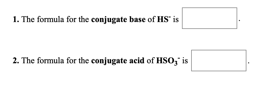 1. The formula for the conjugate base of HS" is
2. The formula for the conjugate acid of HS03 is
