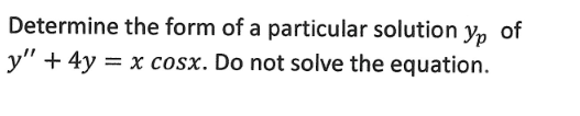 **Problem Statement:**

Determine the form of a particular solution \( y_p \) of the differential equation \( y'' + 4y = x \cos x \). Do not solve the equation.