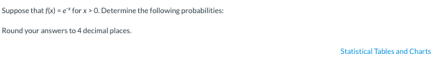 Suppose that f(x) = e* for x > 0. Determine the following probabilities:
Round your answers to 4 decimal places.
Statistical Tables and Charts