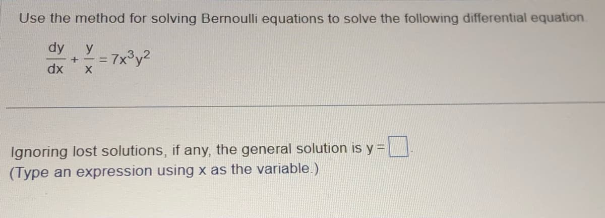 Use the method for solving Bernoulli equations to solve the following differential equation
dy y
+-=
dx X
7x³y²
Ignoring lost solutions, if any, the general solution is y =
(Type an expression using x as the variable.)