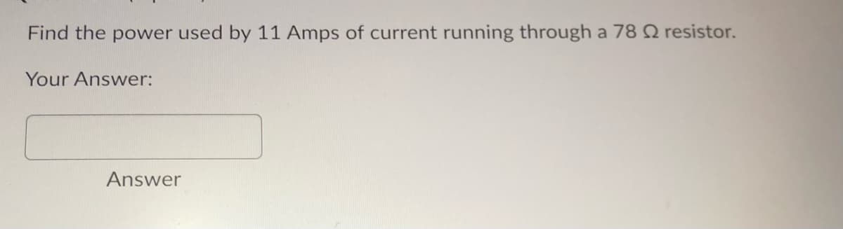 Find the power used by 11 Amps of current running through a 78 Q resistor.
Your Answer:
Answer