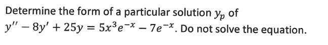 Determine the form of a particular solution Ур of
y" - 8y' + 25y = 5x³e-x - 7e-x. Do not solve the equation.