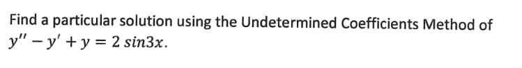 **Finding a Particular Solution Using the Method of Undetermined Coefficients**

**Problem Statement:**

Find a particular solution using the Undetermined Coefficients Method for the differential equation:

\[ y'' - y' + y = 2 \sin 3x. \]

**Explanation:**
 
This problem involves finding a particular solution to the non-homogeneous linear differential equation with constant coefficients. The right-hand side of the equation, \( 2 \sin 3x \), suggests that we use the method of undetermined coefficients.

**Steps to Solve:**

1. **Solve the Corresponding Homogeneous Equation:**
   The homogeneous form of the given differential equation is:
   \[ y'' - y' + y = 0. \]

2. **Find the General Solution of the Homogeneous Equation:**
   Solve the characteristic equation obtained from the homogeneous differential equation.
   
3. **Guess the Particular Solution:**
   For the non-homogeneous equation, make an educated guess (ansatz) for the particular solution based on the method of undetermined coefficients.
   
4. **Substitute and Determine Coefficients:**
   Substitute the guessed particular solution into the original differential equation and adjust the coefficients to satisfy the equation.

5. **Combine Solutions:**
   Combine the general solution of the homogeneous equation with the particular solution to get the general solution of the non-homogeneous equation.