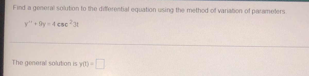 **Topic: Solving Differential Equations Using the Method of Variation of Parameters**

**Problem:**

Find a general solution to the differential equation using the method of variation of parameters.

\[ y'' + 9y = 4\csc^2(3t) \]

**Solution:**

To find the general solution using the method of variation of parameters, follow these steps:

1. **Homogeneous Solution**:
   - First, find the complementary (homogeneous) solution to the homogeneous equation, \( y'' + 9y = 0 \).
   - The characteristic equation for this differential equation is:
     \[ r^2 + 9 = 0 \]
     Solving for \(r\), we get:
     \[ r = \pm 3i \]
   - This gives the complementary solution:
     \[ y_c(t) = c_1 \cos(3t) + c_2 \sin(3t) \]

2. **Particular Solution**:
   - Next, find a particular solution \( y_p(t) \) using variation of parameters.
   - Assume \( y_p(t) = u_1(t) \cos(3t) + u_2(t) \sin(3t) \), where \( u_1(t) \) and \( u_2(t) \) are functions to be determined.
   - Calculate the derivatives \( y_p' \) and \( y_p'' \) and substitute them into the original non-homogeneous equation.
   - Use the method of variation of parameters to solve for \( u_1(t) \) and \( u_2(t) \).

3. **General Solution**:
   - Once \( u_1(t) \) and \( u_2(t) \) are determined, plug them back into the particular solution.
   - The general solution to the differential equation is given by:
     \[ y(t) = y_c(t) + y_p(t) \]
   
**Result:**

Finally, enter your calculated solution into the provided box.

\[ \text{The general solution is } y(t) = \boxed{\quad} \]

*Note: To solve for \( u_1(t) \) and \( u_2(t) \), integration and further algebraic manipulation are required. Specific steps depend on the integrals involved and can be complex.*