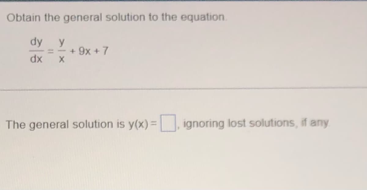 Obtain the general solution to the equation.
dy y
dx
+ 9x + 7
The general solution is y(x)=, ignoring lost solutions, if any