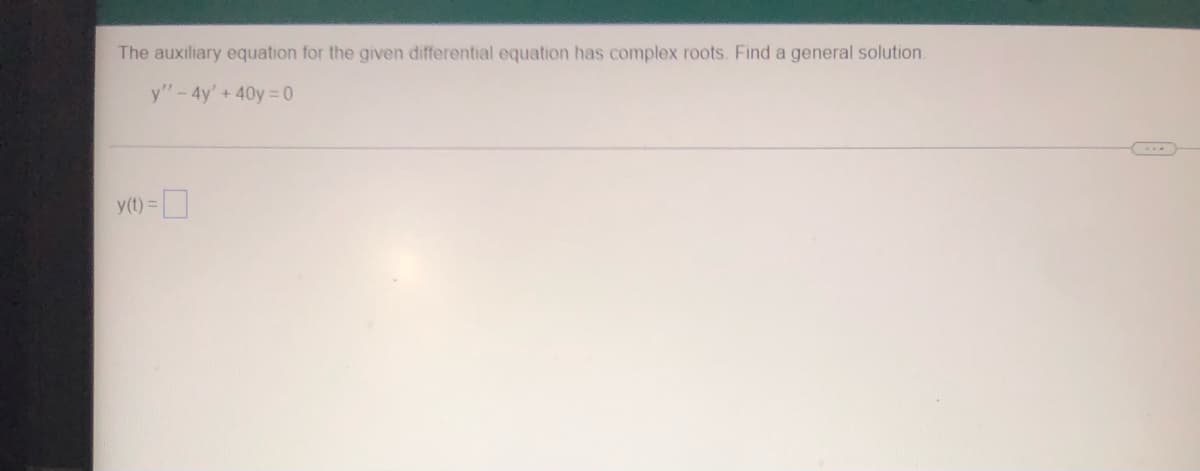 The auxiliary equation for the given differential equation has complex roots. Find a general solution.
y" - 4y' + 40y=0
y(t) =