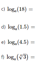 c) loga (18) =
d) loga (1.5) =
e) loga (4.5) =
f) loga (3):
=