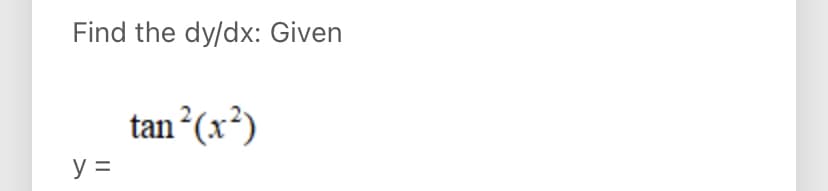 Find the dy/dx: Given
tan (x²)
y =
