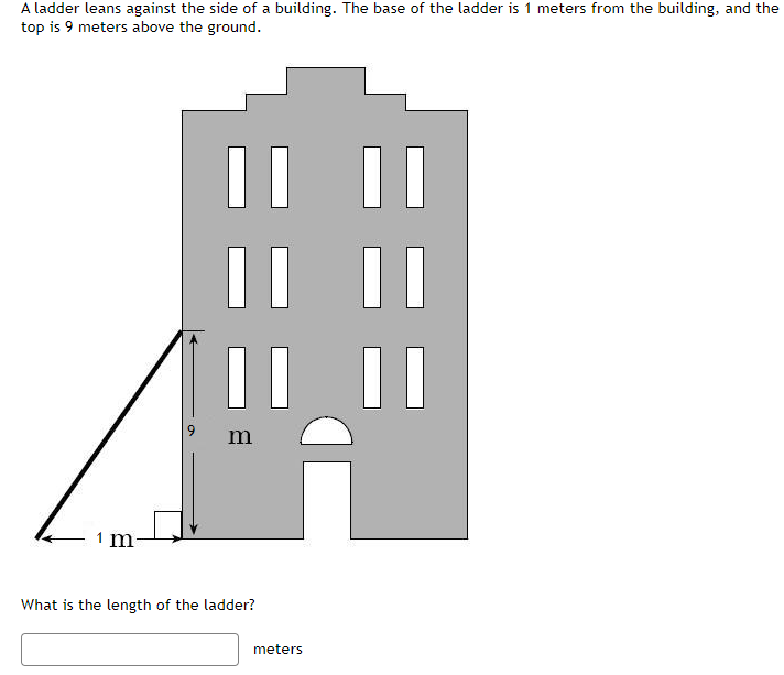 A ladder leans against the side of a building. The base of the ladder is 1 meters from the building, and the
top is 9 meters above the ground.
| |
What is the length of the ladder?
meters
