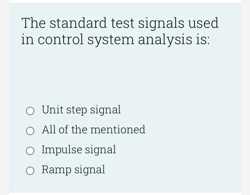 The standard test signals used
in control system analysis is:
O Unit step signal
O All of the mentioned
O Impulse signal
O Ramp signal