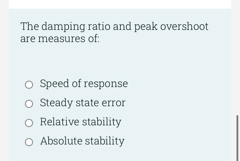 The damping ratio and peak overshoot
are measures of:
Speed of response
Steady state error
O Relative stability
O Absolute stability