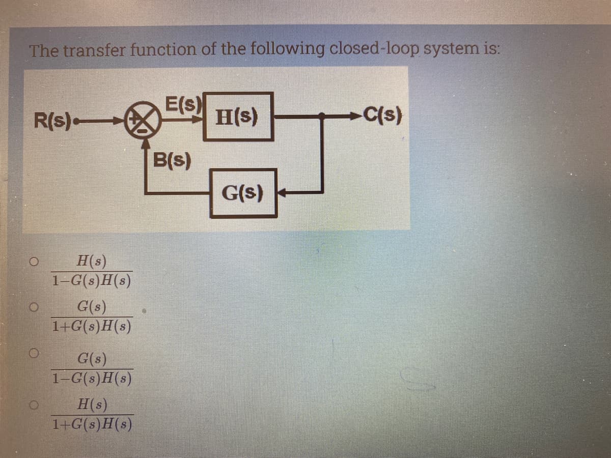 The transfer function of the following closed-loop system is:
R(s)
H(s)
1-G(s)H(s)
G(s)
1+G(s)H(s)
G(s)
1-G(s)H(s)
H(s)
1+G(s)H(s)
O
E(s)
B(s)
H(s)
G(s)
-C(s)