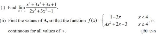 x' +3x? +3x +1
i 2x' +3x -1
(i) Find lim
1-3x
x< 4
(ii) Find the values of A, so that the function f(x)=
Ax +2x-3
, is
x24'
continuous for all values of x.
