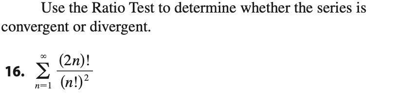 Use the Ratio Test to determine whether the series is
convergent or divergent.
(2n)!
Σ
(n!)?
=D1
