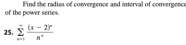 Find the radius of convergence and interval of convergence
of the power series.
(x
25. 2
2)"
n=1
n"
