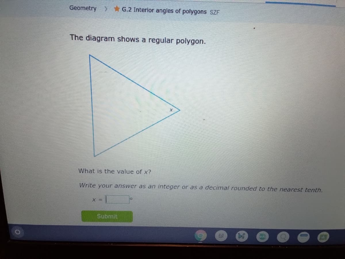 Geometry
> G.2 Interior angles of polygons SZF
The diagram shows a regular polygon.
What is the value of x?
Write your answer as an integer or as a decimal rounded to the nearest tenth.
X =
Submit
