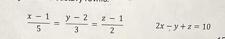 x - 1
5
=
y - 2
3
Z
-
2
1
2xy +z = 10