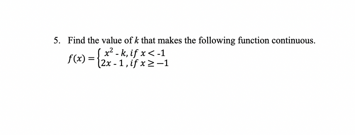 5. Find the value of k that makes the following function continuous.
f(x) = {* - k, if x< -1
|2x - 1, if x>-1
