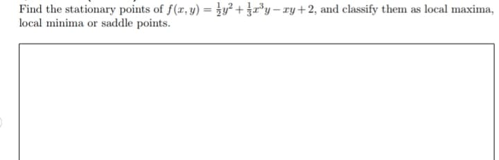 Find the stationary points of f(x, y) = y² + ³y-ry+2, and classify them as
local minima or saddle points.
local maxima,