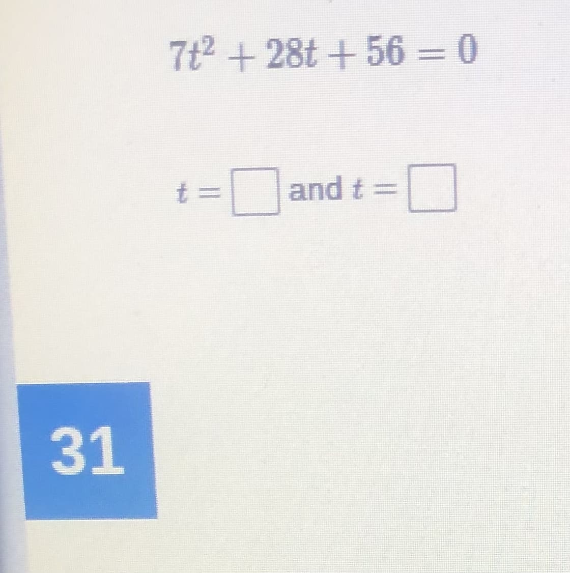 7t2 +28t + 56 = 0
and t =
D
31
