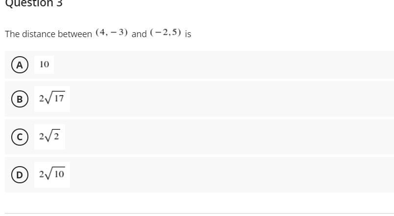 Questioh 3
The distance between (4, – 3) and (-2,5) is
A
10
В
2/17
© 2/7
D
2/ 10
