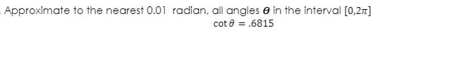 Approximate to the nearest 0.01 radian, all angles e in the interval [0,27]
cot e = .6815

