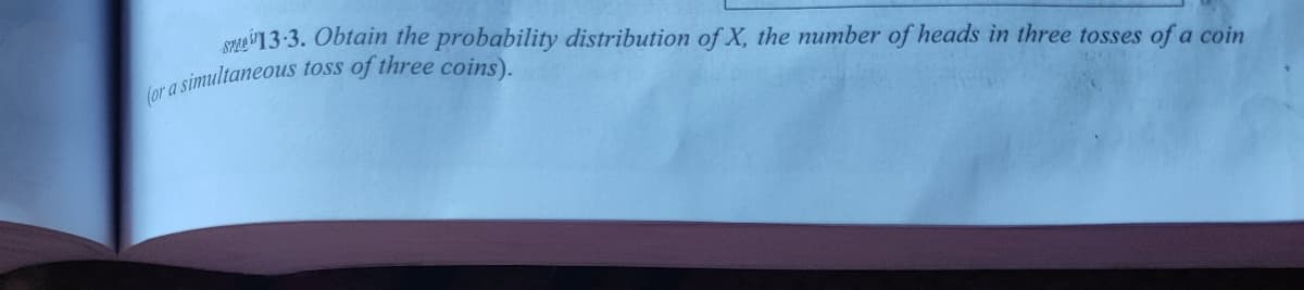 SPzai1 33. Obtain the probability distribution of X, the number of heads in three tosses of a coin
