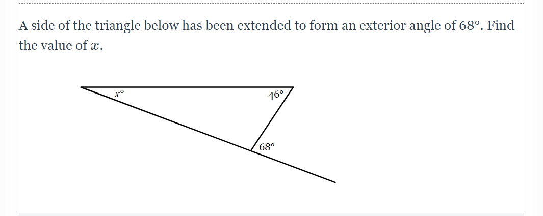 A side of the triangle below has been extended to form an exterior angle of 68°. Find
the value of x.
46°
68°
