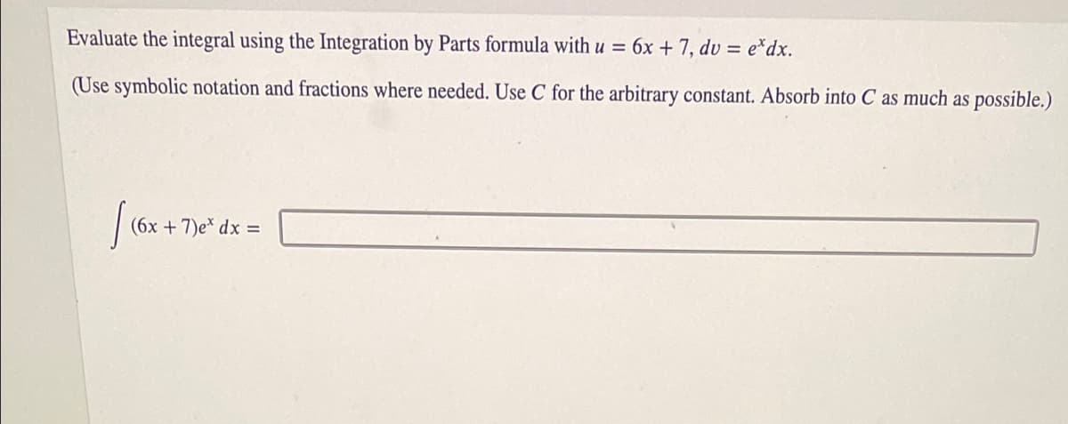 Evaluate the integral using the Integration by Parts formula with u = 6x + 7, dv = e*dx.
(Use symbolic notation and fractions where needed. Use C for the arbitrary constant. Absorb into C as much as possible.)
(6x + 7)e* dx =
