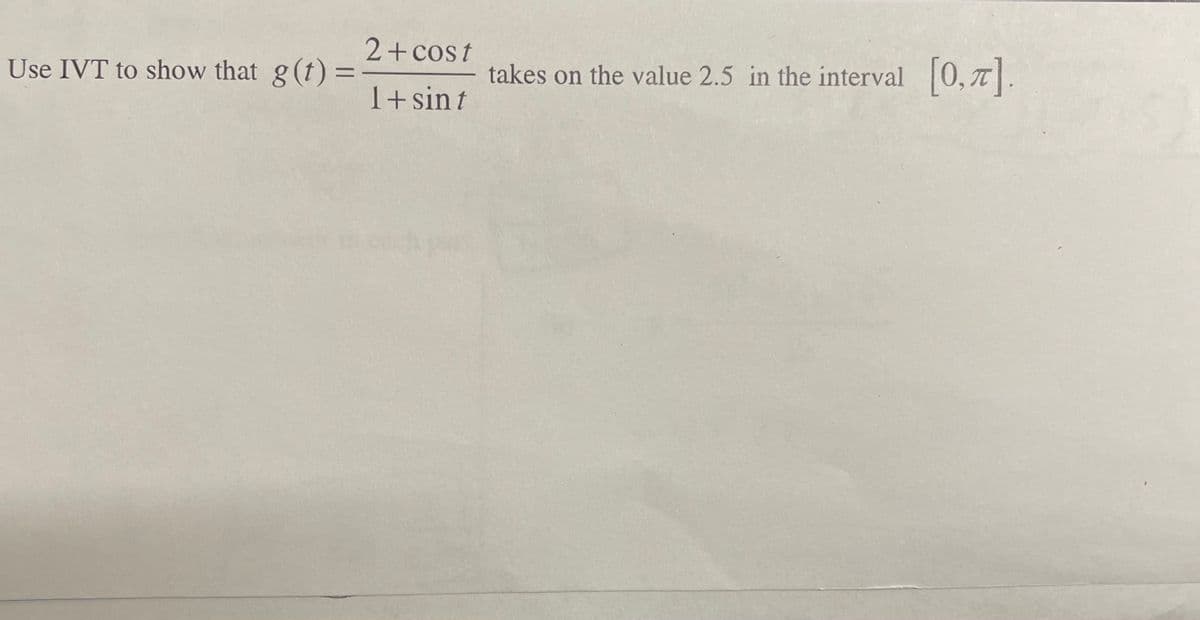 2+cost
Use IVT to show that g(t):
[0, 7].
takes on the value 2.5 in the interval
1+sin t
