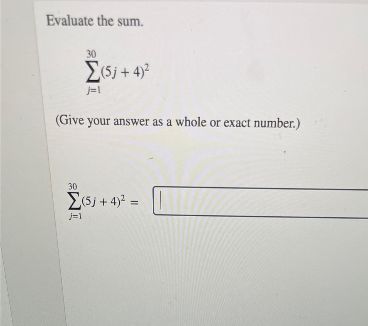 Evaluate the sum.
30
j=1
(Give your answer as a whole or exact number.)
30
E(5j + 4)? =
j=1
