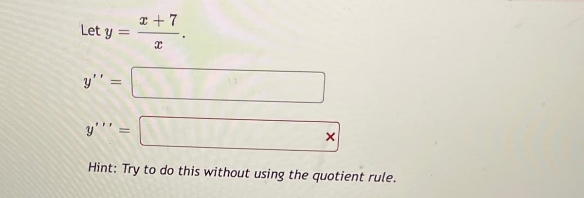 Let y =
||
=
y'''
-
x + 7
x
X
Hint: Try to do this without using the quotient rule.