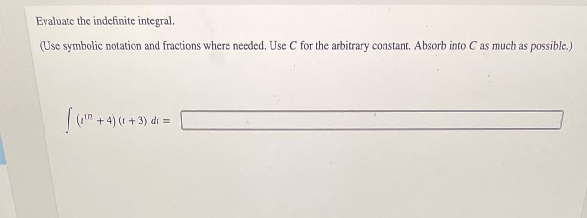 Evaluate the indefinite integral.
(Use symbolic notation and fractions where needed. Use C for the arbitrary constant. Absorb into C as much as possible.)
| (12 + 4) (1 + 3) di =
