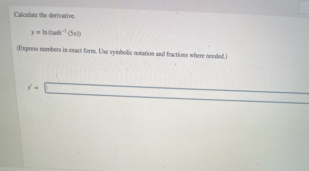 Calculate the derivative.
y = In (tanh- (5x))
(Express numbers in exact form. Use symbolic notation and fractions where needed.)
y =
