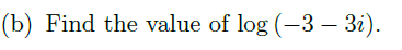 (b) Find the value of log (-3 – 3i).
