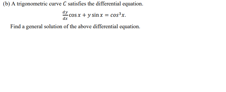 (b) A trigonometric curve C satisfies the differential equation.
dy
cos x + y sin x = cos³x.
dx
Find a general solution of the above differential equation.
