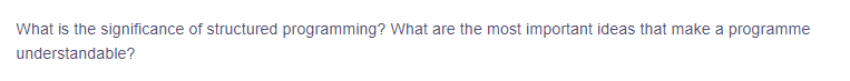 What is the significance of structured programming? What are the most important ideas that make a programme
understandable?
