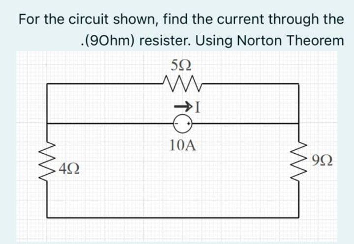 For the circuit shown, find the current through the
.(90hm) resister. Using Norton Theorem
10A
