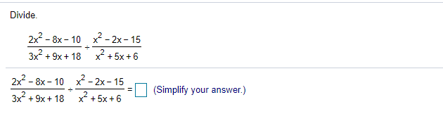 Divide.
2x2 - 8x - 10 x2 - 2x - 15
3x? + 9x + 18
x + 5x +6
2x2 - 8x - 10 x² - 2x - 15
(Simplify your answer.)
3x + 9x + 18
x + 5x + 6
