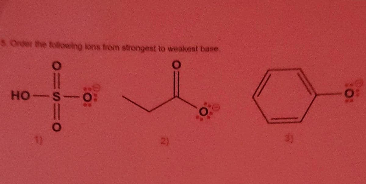 5 Order the following ions from strongest to weakest base
O1S1O
HO-S-O:
2)
O
10:
0: