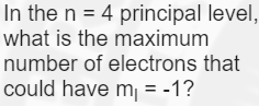 In the n = 4 principal level,
what is the maximum
number of electrons that
could have m = -1?
%3D
