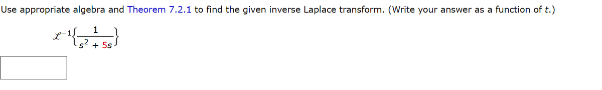 Use appropriate algebra and Theorem 7.2.1 to find the given inverse Laplace transform. (Write your answer as a function of t.)
1
x^{{₂2+58)
s² + 5s