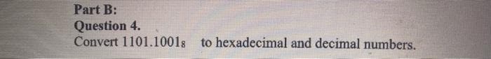 Part B:
Question 4.
Convert 1101.10018 to hexadecimal and decimal numbers.
