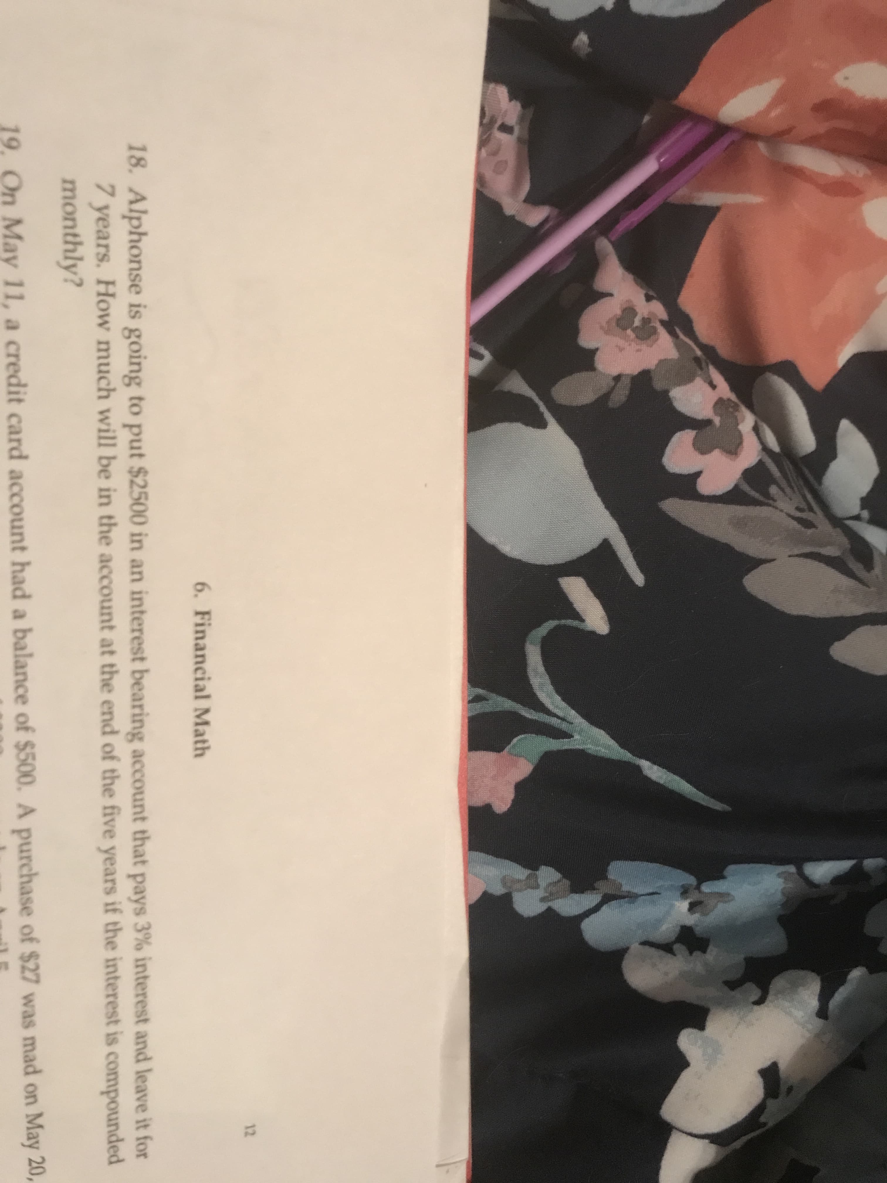 18. Alphonse is going to put $2500 in an interest bearing account that pays 3% interest and leave it for
7 years. How much will be in the account at the end of the five years if the interest is compounded
monthly?
