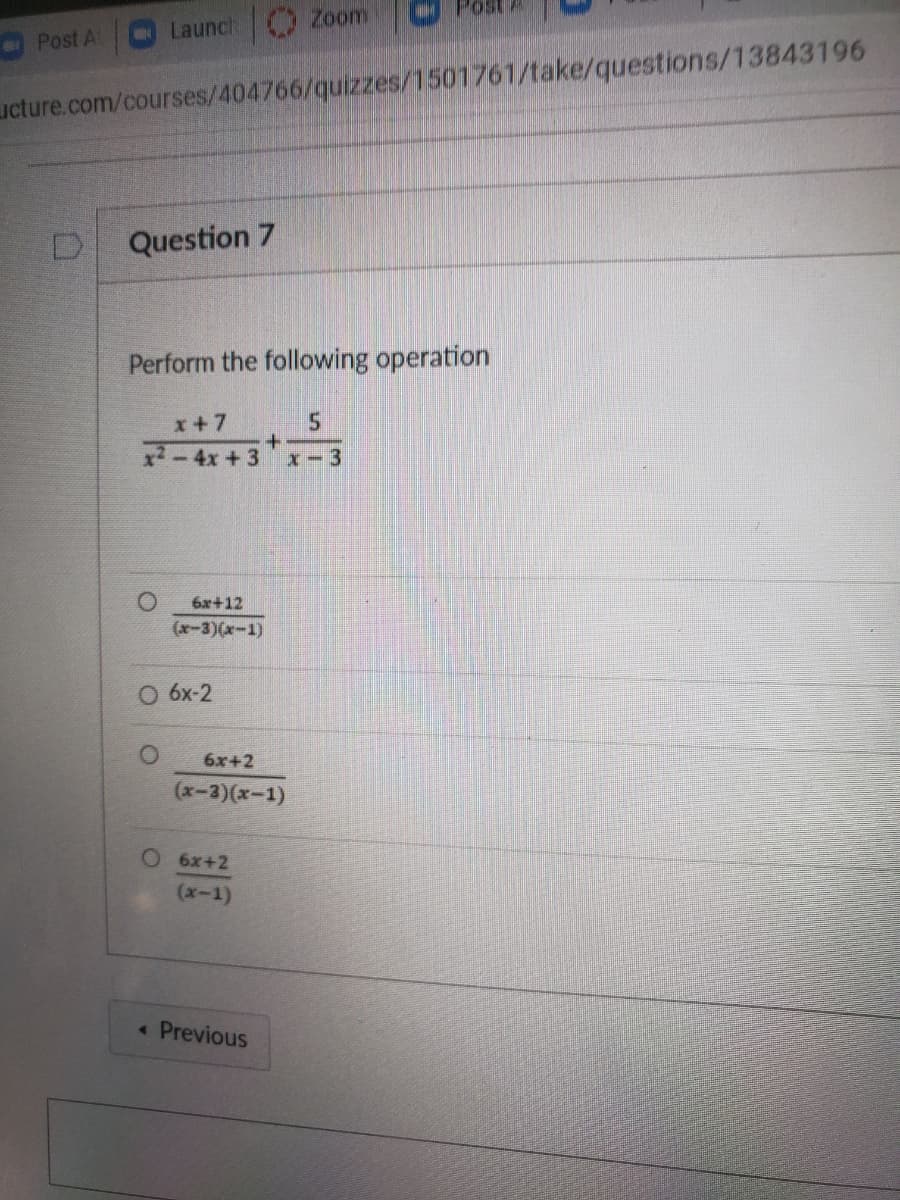 Post At
Launch O Zoom
ucture.com/courses/404766/quizzes/1501761/take/questions/13843196
Question 7
Perform the following operation
x+7
x2-4x +3
X-3
6x+12
(x-3)(x-1)
О 6х-2
6x+2
(x-3)(x-1)
О бx+2
(х-1)
Previous
4.
