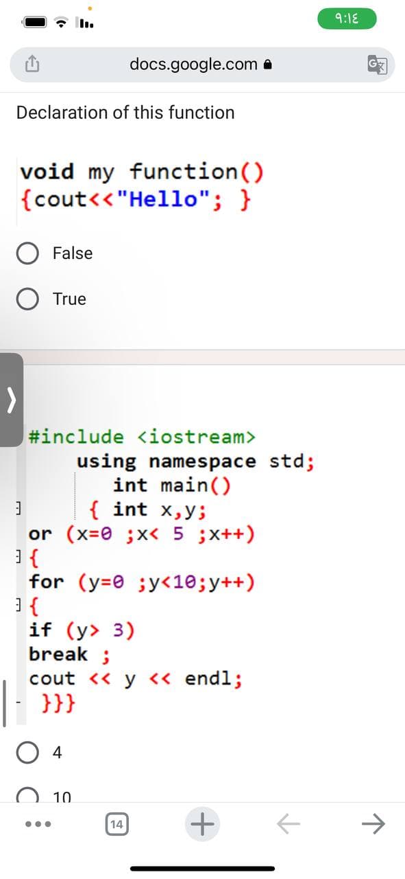 Declaration of this function
void my function()
{cout<<"Hello"; }
>
3
False
] {
True
#include <iostream>
using namespace std;
int main()
{ int x,y;
(x=0; x< 5 ; x++)
or
...
docs.google.com.
for (y=0; y<10; y++)
] {
if (y> 3)
break;
cout << y << endl;
}}}
4
10
14
+
个
9:18
G
↑