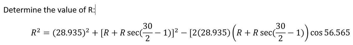 Determine the value of R:
30
30
R² = (28.935)² + [R+R sec(- 1)1² – [2(28.935)(R + R sec(- 1)) cos 56.565
2
2
