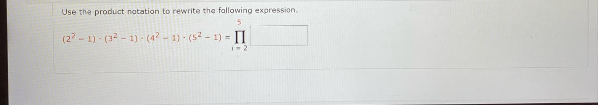 Use the product notation to rewrite the following expression.
5
(22 - 1) · (32 – 1) · (4² – 1) · (5² - 1) = ||
i = 2
